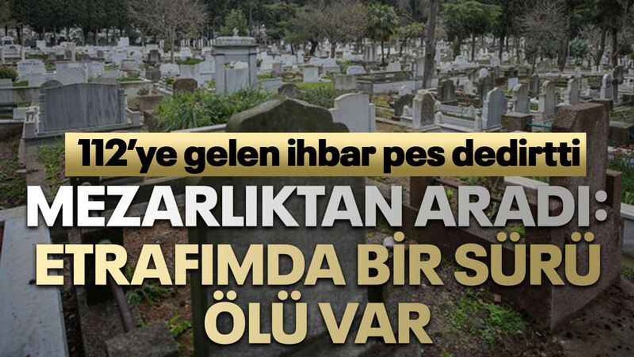 Mezarlıktan aradı: Etrafımda bir sürü ölü var